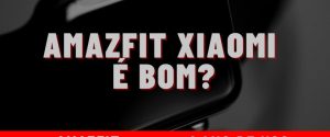 Relógio Xiaomi é bom? Smartwatch AMAZFIT
